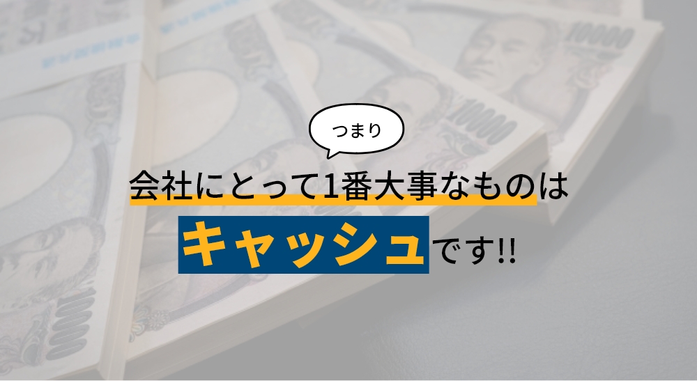 つまり会社にとって1番大事なものはキャッシュです！