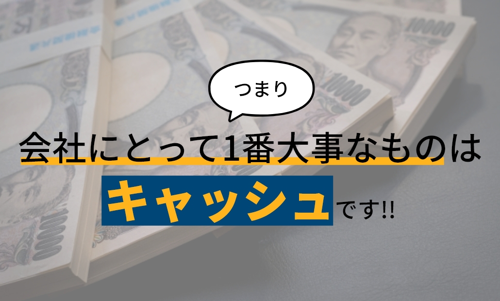 つまり会社にとって1番大事なものはキャッシュです！