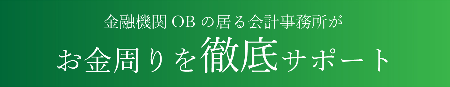金融機関OBの居る会計事務所がお金周りを徹底サポート