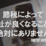 節税によって会社が良くなることは絶対にありません