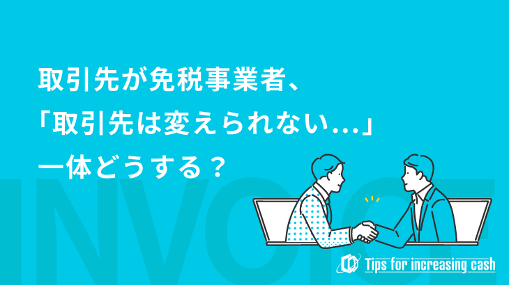 仕入先が免税事業者だったらどうする？インボイス開始で課税事業者が押さえておきたいポイントを解説！