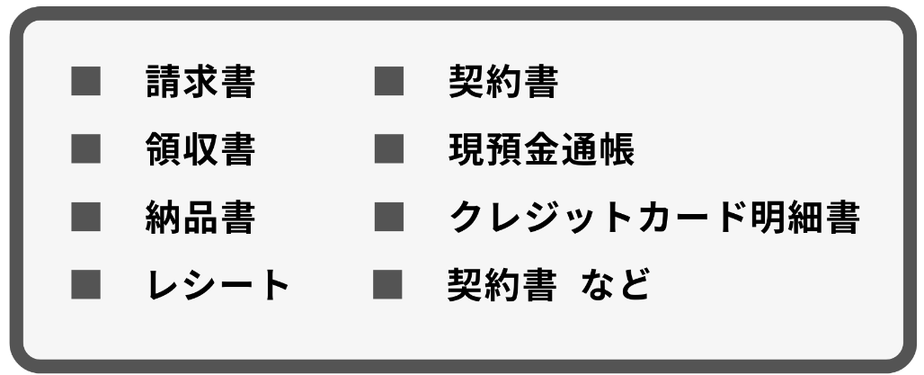 請求書、契約書、領収書、現預金通帳、納品書、クレジットカード明細書、レシート、契約書など