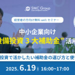 【2025年6月19日開催】中小企業向け“設備投資3大補助金” 活用術