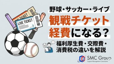野球・サッカー・ライブの観戦チケットは経費になる？ 福利厚生費・交際費・消費税の違いを解説