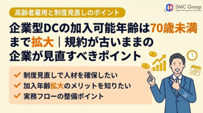 企業型DCの加入可能年齢は70歳未満まで拡大｜規約が古いままの企業が見直すべきポイント