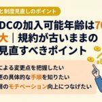 保護中: 企業型DCの加入可能年齢は70歳未満まで拡大｜規約が古いままの企業が見直すべきポイント