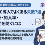 企業型DC導入でよくある失敗7選｜掛金設計・加入率・説明不足を防ぐには